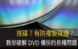 挑碟？有防复制保护？教你破解 DVD 备份的各种问题！
